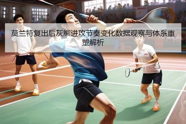 莫兰特复出后灰熊进攻节奏变化数据观察与体系重塑解析