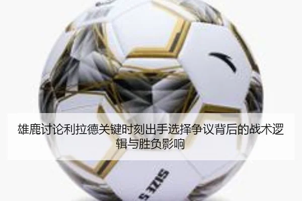 雄鹿讨论利拉德关键时刻出手选择争议背后的战术逻辑与胜负影响