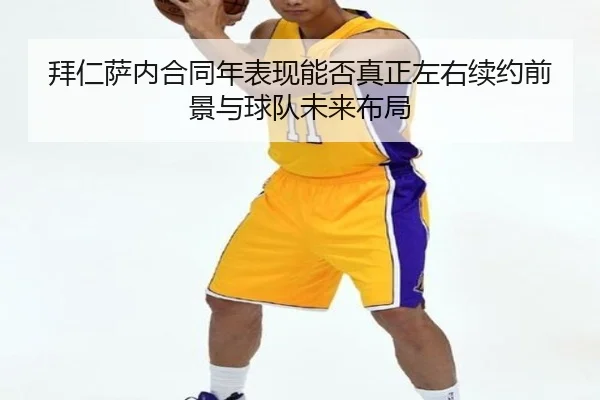 拜仁萨内合同年表现能否真正左右续约前景与球队未来布局