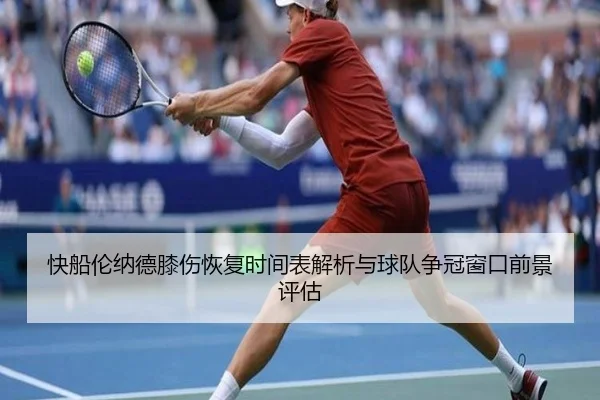 快船伦纳德膝伤恢复时间表解析与球队争冠窗口前景评估
