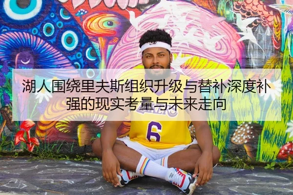 湖人围绕里夫斯组织升级与替补深度补强的现实考量与未来走向