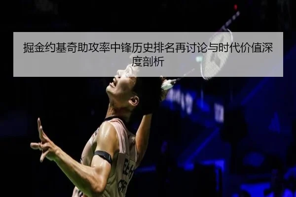 掘金约基奇助攻率中锋历史排名再讨论与时代价值深度剖析