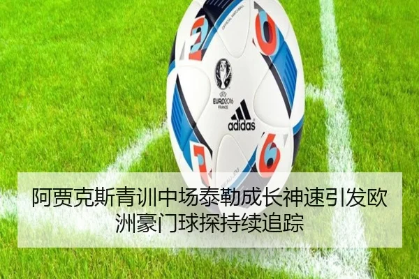 阿贾克斯青训中场泰勒成长神速引发欧洲豪门球探持续追踪