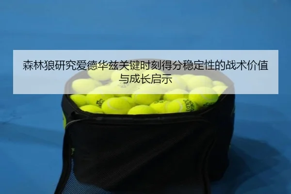 森林狼研究爱德华兹关键时刻得分稳定性的战术价值与成长启示
