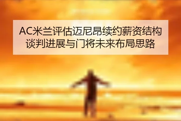 AC米兰评估迈尼昂续约薪资结构谈判进展与门将未来布局思路