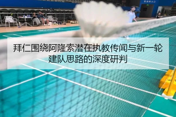 拜仁围绕阿隆索潜在执教传闻与新一轮建队思路的深度研判