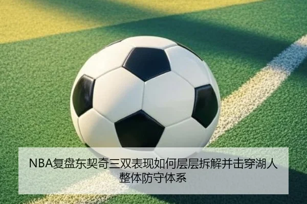 NBA复盘东契奇三双表现如何层层拆解并击穿湖人整体防守体系