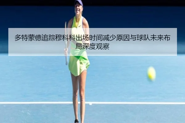 多特蒙德追踪穆科科出场时间减少原因与球队未来布局深度观察