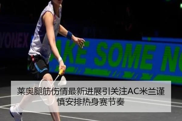 莱奥腿筋伤情最新进展引关注AC米兰谨慎安排热身赛节奏